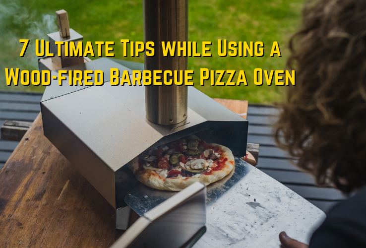 7 Ultimate Tips while Using a Wood-fired Barbecue Pizza Oven